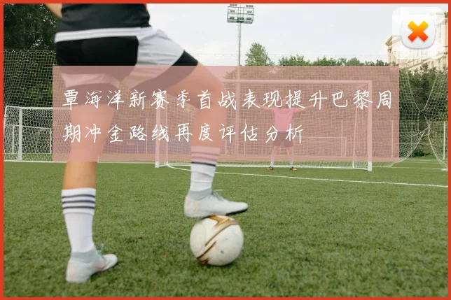 覃海洋新赛季首战表现提升巴黎周期冲金路线再度评估分析